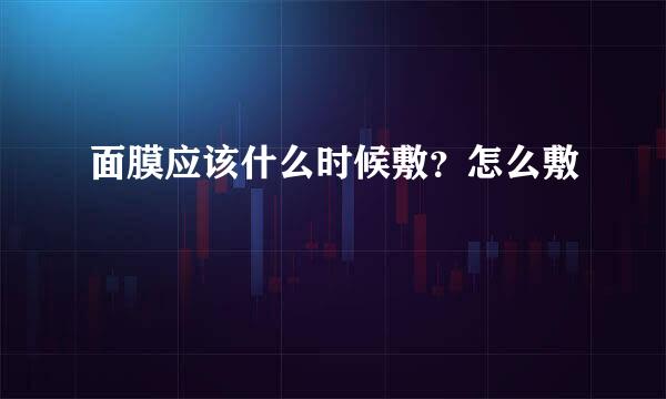 面膜应该什么时候敷？怎么敷
