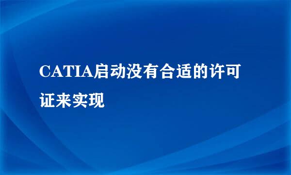 CATIA启动没有合适的许可证来实现