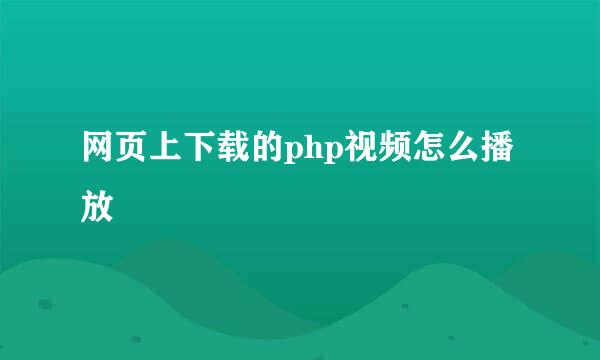 网页上下载的php视频怎么播放