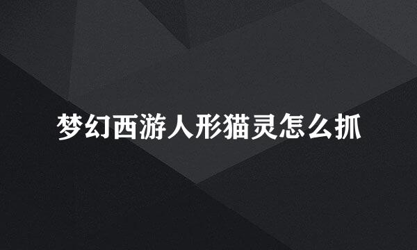 梦幻西游人形猫灵怎么抓
