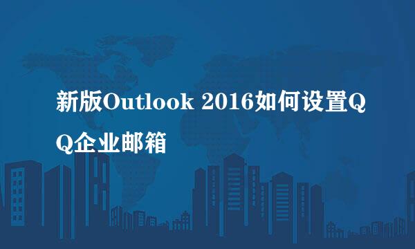 新版Outlook 2016如何设置QQ企业邮箱