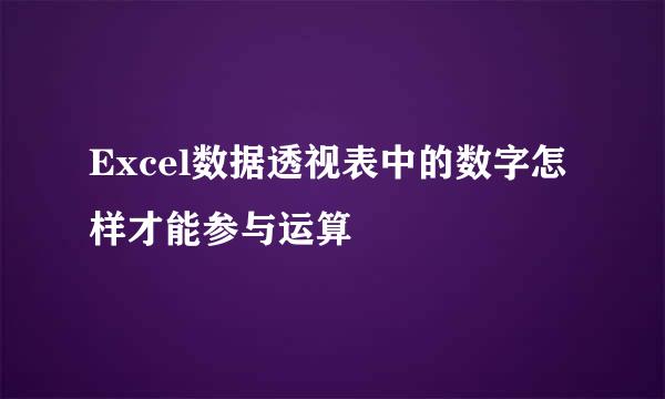 Excel数据透视表中的数字怎样才能参与运算