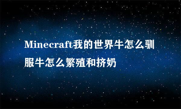 Minecraft我的世界牛怎么驯服牛怎么繁殖和挤奶