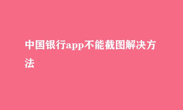 中国银行app不能截图解决方法