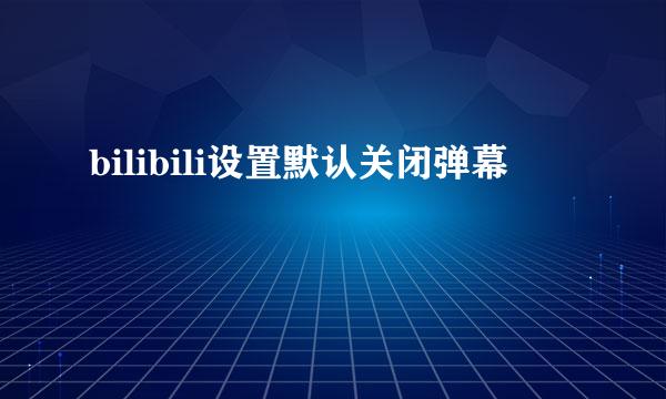bilibili设置默认关闭弹幕
