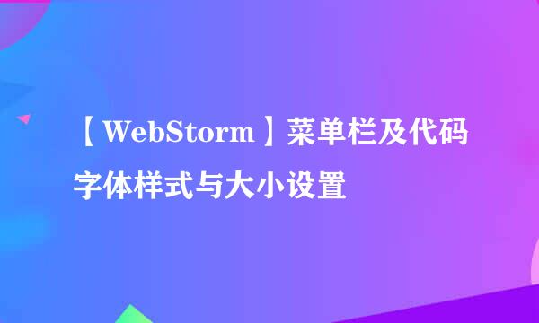 【WebStorm】菜单栏及代码字体样式与大小设置