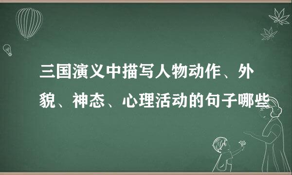 三国演义中描写人物动作、外貌、神态、心理活动的句子哪些