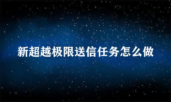 新超越极限送信任务怎么做