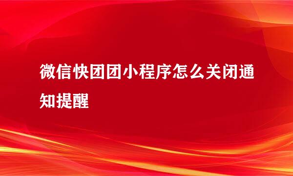 微信快团团小程序怎么关闭通知提醒