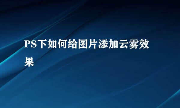 PS下如何给图片添加云雾效果
