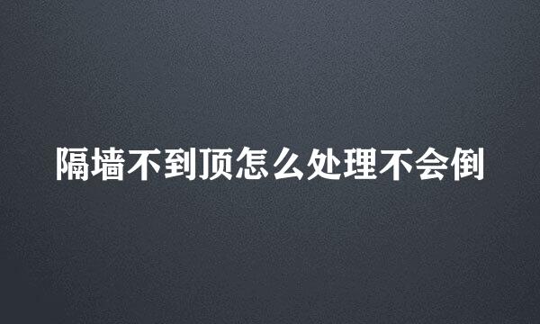 隔墙不到顶怎么处理不会倒