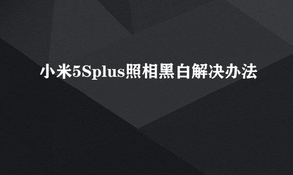 小米5Splus照相黑白解决办法