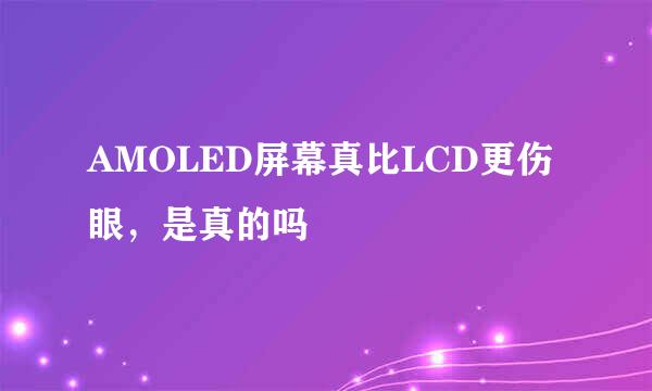 AMOLED屏幕真比LCD更伤眼，是真的吗