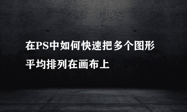 在PS中如何快速把多个图形平均排列在画布上