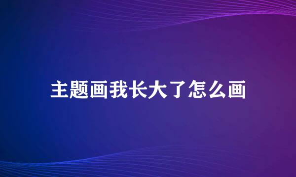主题画我长大了怎么画