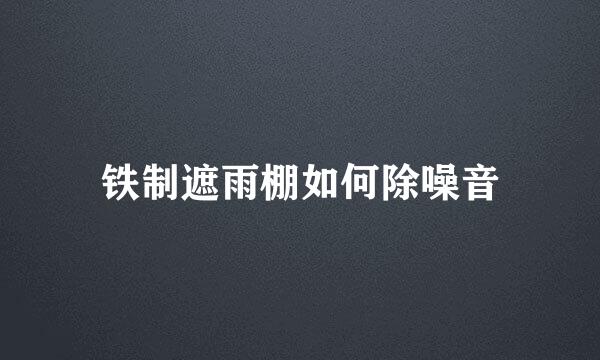 铁制遮雨棚如何除噪音