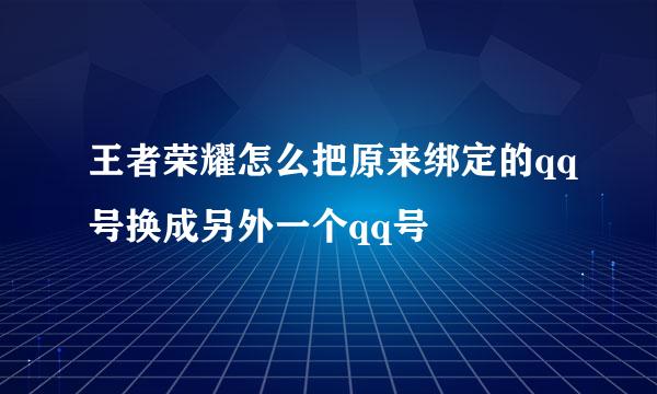 王者荣耀怎么把原来绑定的qq号换成另外一个qq号