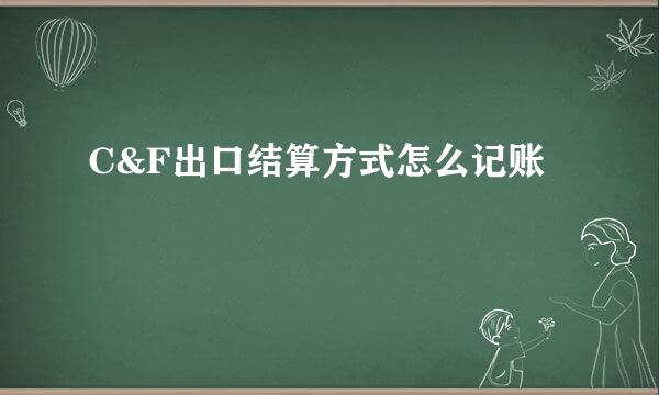C&F出口结算方式怎么记账