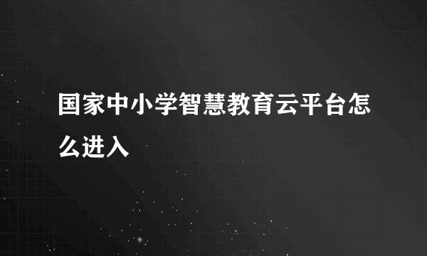 国家中小学智慧教育云平台怎么进入