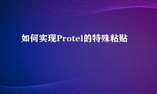 如何实现Protel的特殊粘贴