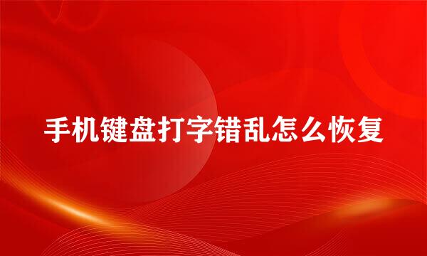 手机键盘打字错乱怎么恢复