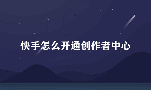 快手怎么开通创作者中心