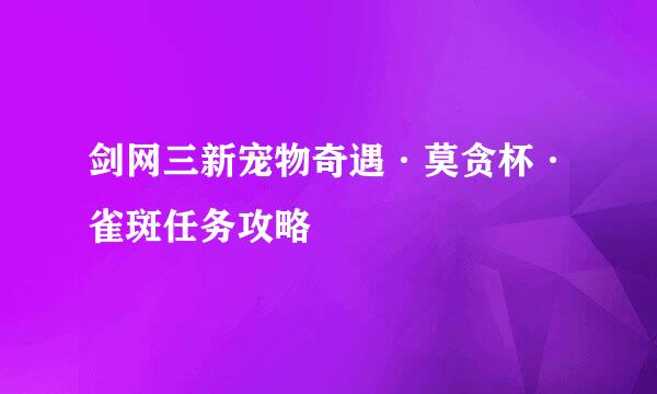 剑网三新宠物奇遇·莫贪杯·雀斑任务攻略