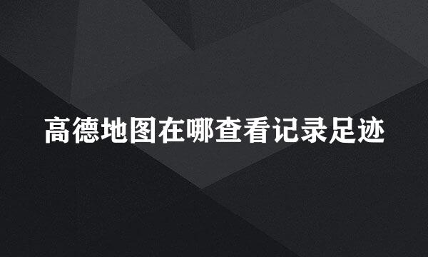 高德地图在哪查看记录足迹