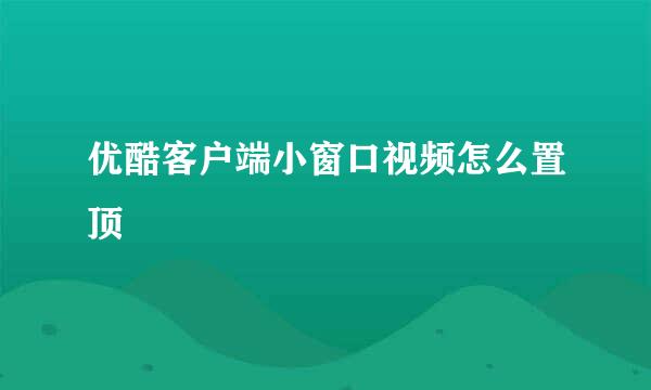 优酷客户端小窗口视频怎么置顶