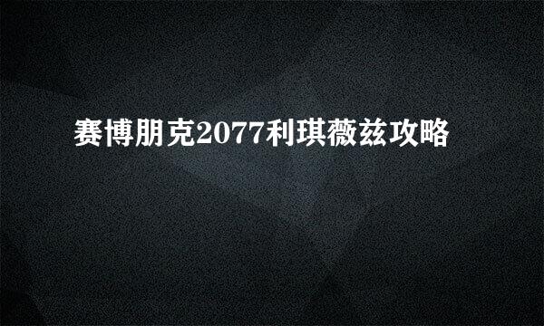 赛博朋克2077利琪薇兹攻略