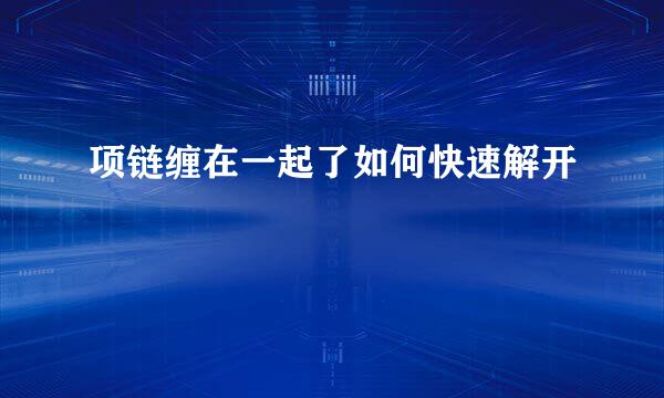 项链缠在一起了如何快速解开