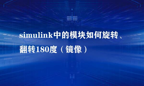 simulink中的模块如何旋转、翻转180度（镜像）