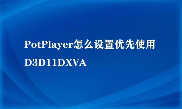 PotPlayer怎么设置优先使用D3D11DXVA