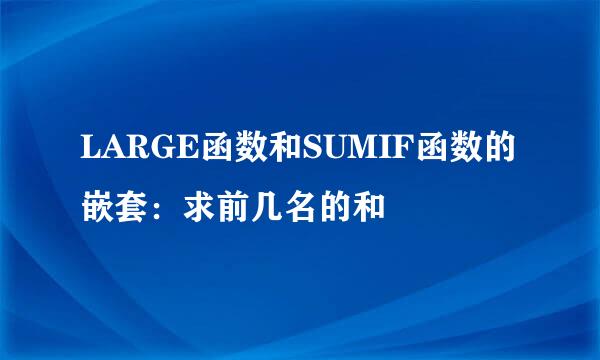 LARGE函数和SUMIF函数的嵌套：求前几名的和