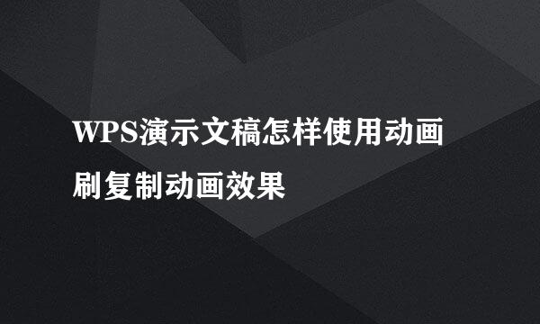 WPS演示文稿怎样使用动画刷复制动画效果