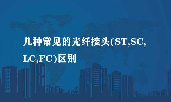 几种常见的光纤接头(ST,SC,LC,FC)区别