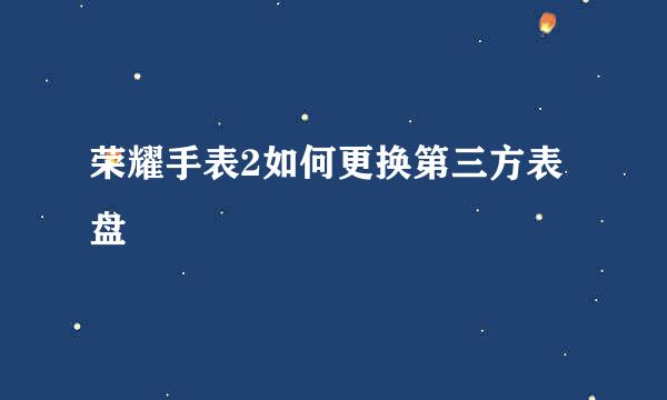 荣耀手表2如何更换第三方表盘