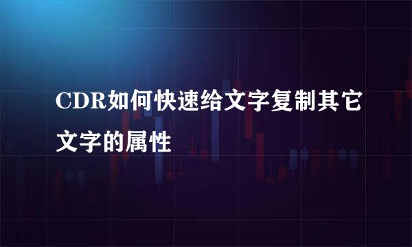 CDR如何快速给文字复制其它文字的属性