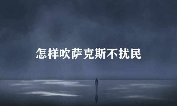 怎样吹萨克斯不扰民