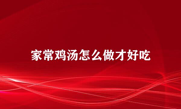 家常鸡汤怎么做才好吃