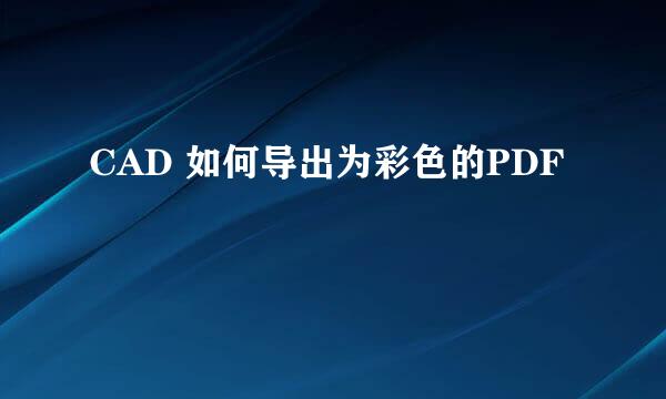 CAD 如何导出为彩色的PDF
