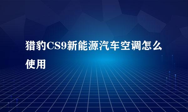 猎豹CS9新能源汽车空调怎么使用