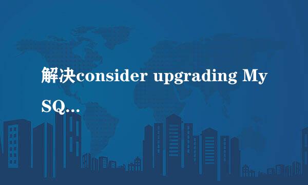 解决consider upgrading MySQL client问题