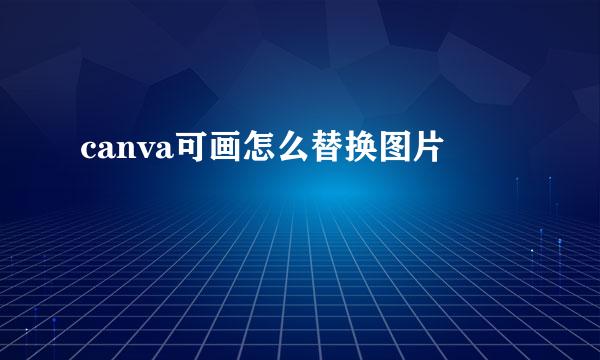 canva可画怎么替换图片