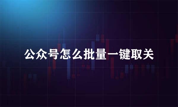 公众号怎么批量一键取关