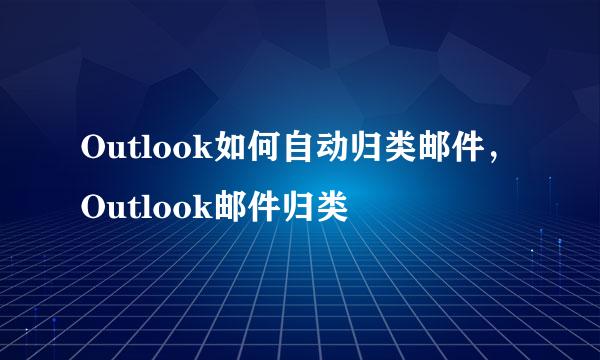 Outlook如何自动归类邮件，Outlook邮件归类