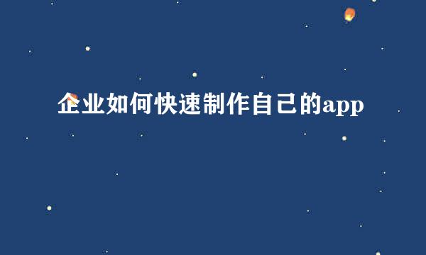 企业如何快速制作自己的app
