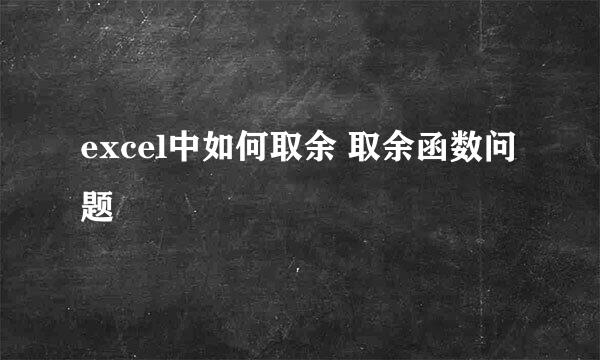 excel中如何取余 取余函数问题