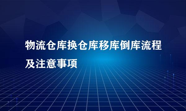 物流仓库换仓库移库倒库流程及注意事项