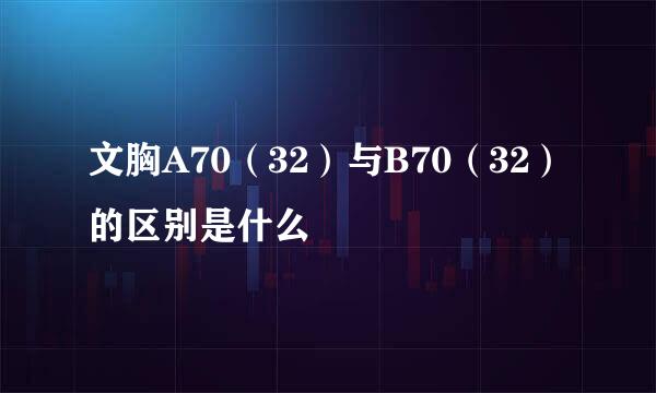 文胸A70（32）与B70（32）的区别是什么